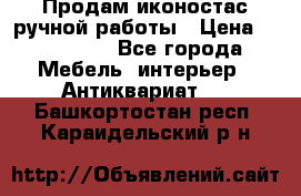 Продам иконостас ручной работы › Цена ­ 300 000 - Все города Мебель, интерьер » Антиквариат   . Башкортостан респ.,Караидельский р-н